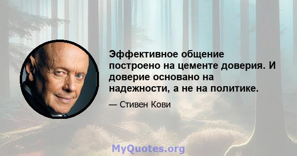 Эффективное общение построено на цементе доверия. И доверие основано на надежности, а не на политике.