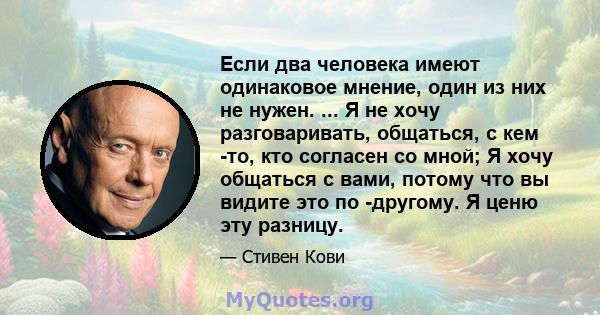 Если два человека имеют одинаковое мнение, один из них не нужен. ... Я не хочу разговаривать, общаться, с кем -то, кто согласен со мной; Я хочу общаться с вами, потому что вы видите это по -другому. Я ценю эту разницу.