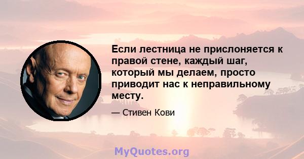 Если лестница не прислоняется к правой стене, каждый шаг, который мы делаем, просто приводит нас к неправильному месту.