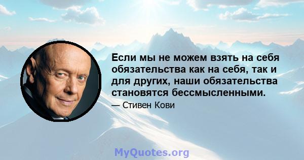 Если мы не можем взять на себя обязательства как на себя, так и для других, наши обязательства становятся бессмысленными.