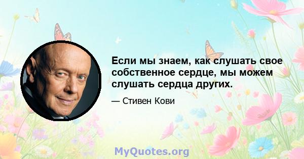 Если мы знаем, как слушать свое собственное сердце, мы можем слушать сердца других.