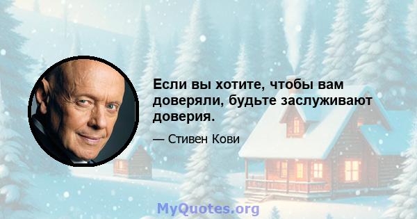 Если вы хотите, чтобы вам доверяли, будьте заслуживают доверия.