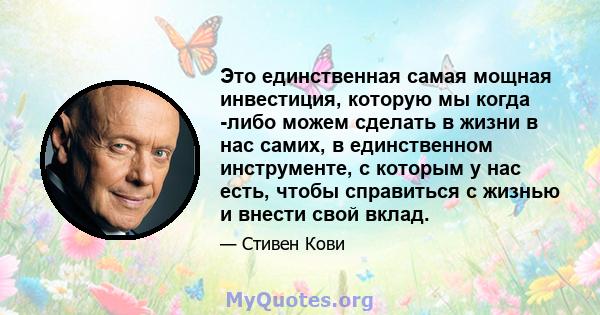 Это единственная самая мощная инвестиция, которую мы когда -либо можем сделать в жизни в нас самих, в единственном инструменте, с которым у нас есть, чтобы справиться с жизнью и внести свой вклад.