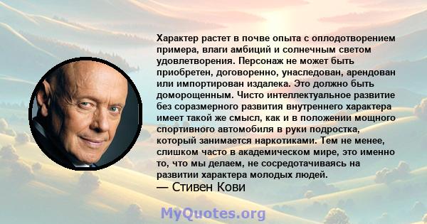 Характер растет в почве опыта с оплодотворением примера, влаги амбиций и солнечным светом удовлетворения. Персонаж не может быть приобретен, договоренно, унаследован, арендован или импортирован издалека. Это должно быть 