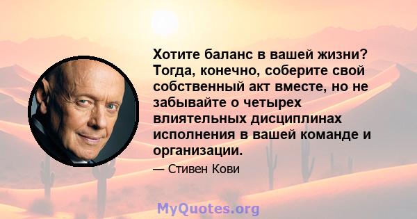 Хотите баланс в вашей жизни? Тогда, конечно, соберите свой собственный акт вместе, но не забывайте о четырех влиятельных дисциплинах исполнения в вашей команде и организации.