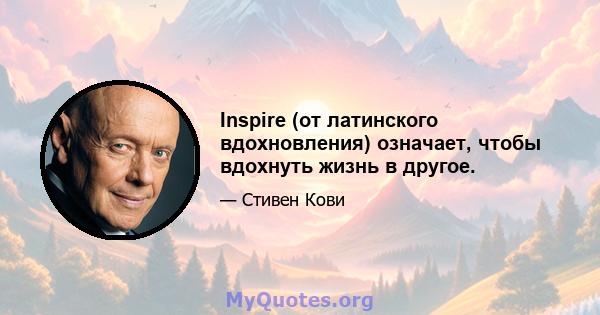 Inspire (от латинского вдохновления) означает, чтобы вдохнуть жизнь в другое.