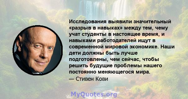 Исследования выявили значительный «разрыв в навыках» между тем, чему учат студенты в настоящее время, и навыками работодателей ищут в современной мировой экономике. Наши дети должны быть лучше подготовлены, чем сейчас,