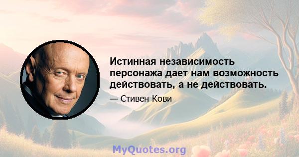 Истинная независимость персонажа дает нам возможность действовать, а не действовать.