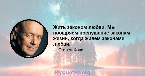 Жить законом любви. Мы поощряем послушание законам жизни, когда живем законами любви.