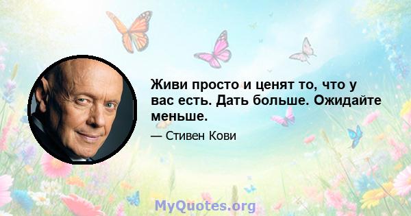 Живи просто и ценят то, что у вас есть. Дать больше. Ожидайте меньше.