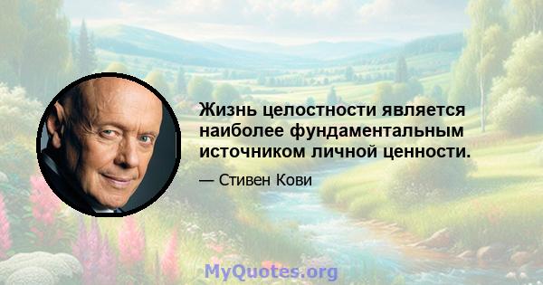 Жизнь целостности является наиболее фундаментальным источником личной ценности.