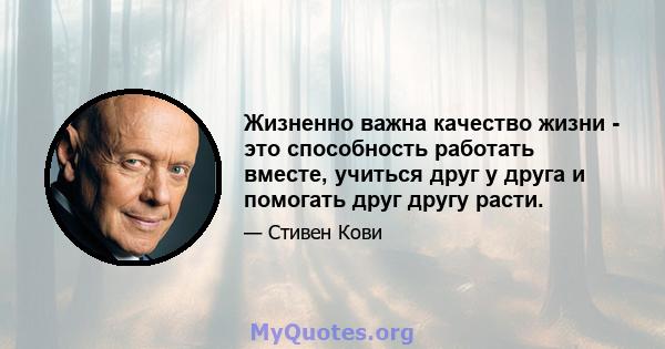 Жизненно важна качество жизни - это способность работать вместе, учиться друг у друга и помогать друг другу расти.