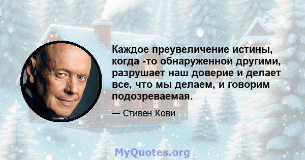 Каждое преувеличение истины, когда -то обнаруженной другими, разрушает наш доверие и делает все, что мы делаем, и говорим подозреваемая.