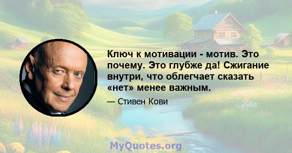 Ключ к мотивации - мотив. Это почему. Это глубже да! Сжигание внутри, что облегчает сказать «нет» менее важным.