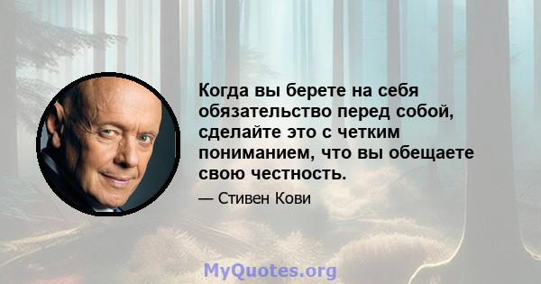 Когда вы берете на себя обязательство перед собой, сделайте это с четким пониманием, что вы обещаете свою честность.