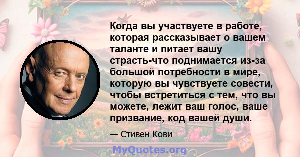 Когда вы участвуете в работе, которая рассказывает о вашем таланте и питает вашу страсть-что поднимается из-за большой потребности в мире, которую вы чувствуете совести, чтобы встретиться с тем, что вы можете, лежит ваш 