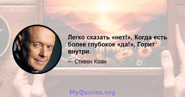 Легко сказать «нет!», Когда есть более глубокое «да!», Горит внутри.