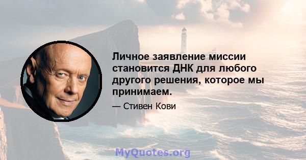 Личное заявление миссии становится ДНК для любого другого решения, которое мы принимаем.