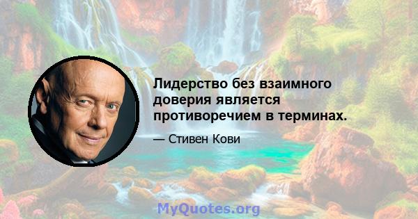 Лидерство без взаимного доверия является противоречием в терминах.