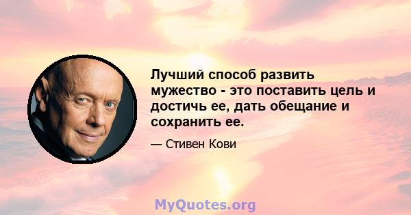 Лучший способ развить мужество - это поставить цель и достичь ее, дать обещание и сохранить ее.