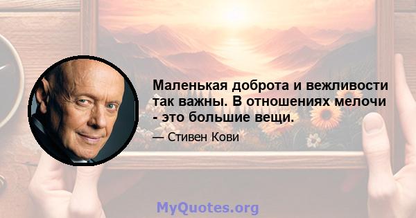 Маленькая доброта и вежливости так важны. В отношениях мелочи - это большие вещи.