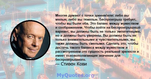 Многие думают с точки зрения/или: либо вы милые, либо вы тяжелые. Беспроигрыш требует, чтобы вы были оба. Это баланс между мужеством и соображением. Чтобы пойти на беспроигрышный вариант, вы должны быть не только