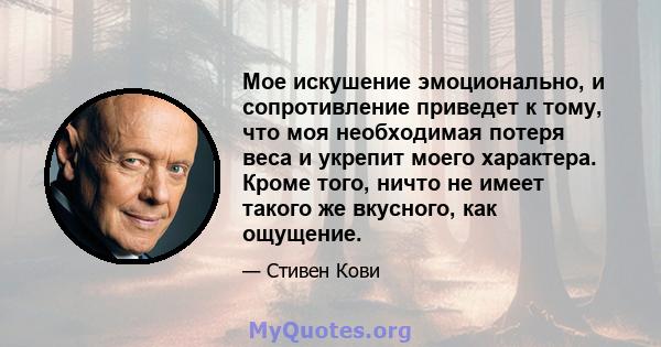 Мое искушение эмоционально, и сопротивление приведет к тому, что моя необходимая потеря веса и укрепит моего характера. Кроме того, ничто не имеет такого же вкусного, как ощущение.