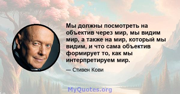 Мы должны посмотреть на объектив через мир, мы видим мир, а также на мир, который мы видим, и что сама объектив формирует то, как мы интерпретируем мир.