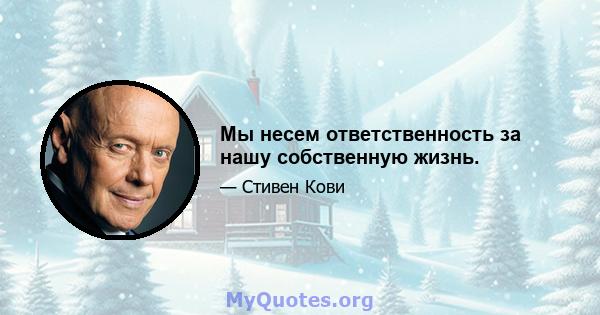 Мы несем ответственность за нашу собственную жизнь.