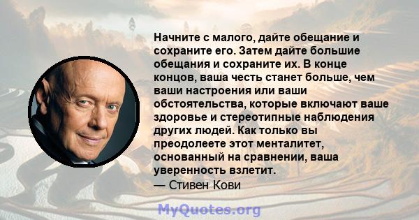 Начните с малого, дайте обещание и сохраните его. Затем дайте большие обещания и сохраните их. В конце концов, ваша честь станет больше, чем ваши настроения или ваши обстоятельства, которые включают ваше здоровье и