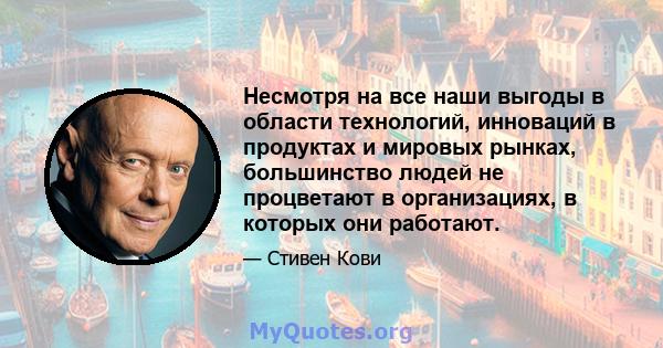 Несмотря на все наши выгоды в области технологий, инноваций в продуктах и ​​мировых рынках, большинство людей не процветают в организациях, в которых они работают.