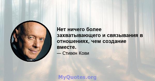 Нет ничего более захватывающего и связывания в отношениях, чем создание вместе.