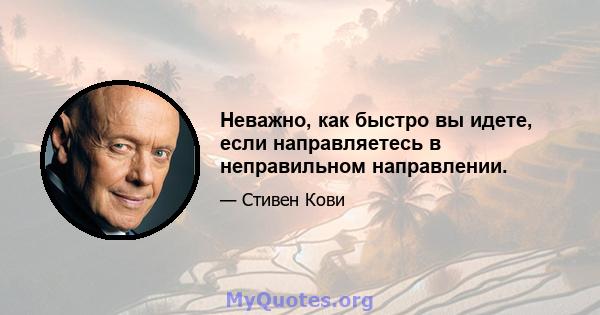 Неважно, как быстро вы идете, если направляетесь в неправильном направлении.