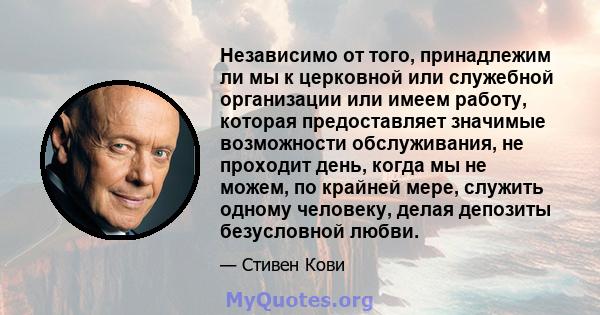 Независимо от того, принадлежим ли мы к церковной или служебной организации или имеем работу, которая предоставляет значимые возможности обслуживания, не проходит день, когда мы не можем, по крайней мере, служить одному 