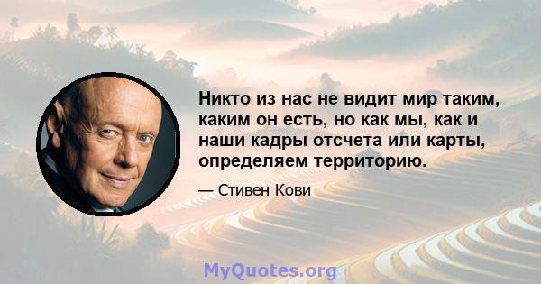 Никто из нас не видит мир таким, каким он есть, но как мы, как и наши кадры отсчета или карты, определяем территорию.