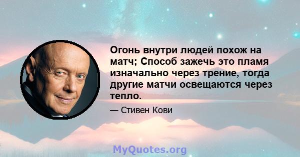 Огонь внутри людей похож на матч; Способ зажечь это пламя изначально через трение, тогда другие матчи освещаются через тепло.