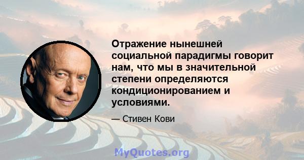 Отражение нынешней социальной парадигмы говорит нам, что мы в значительной степени определяются кондиционированием и условиями.