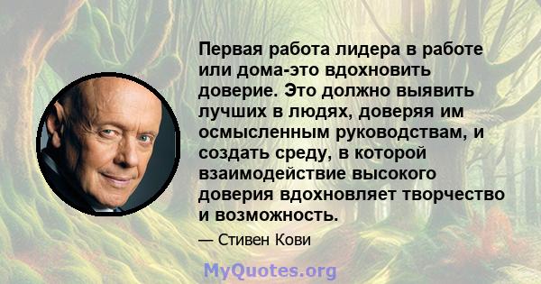 Первая работа лидера в работе или дома-это вдохновить доверие. Это должно выявить лучших в людях, доверяя им осмысленным руководствам, и создать среду, в которой взаимодействие высокого доверия вдохновляет творчество и