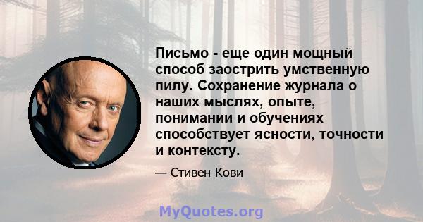 Письмо - еще один мощный способ заострить умственную пилу. Сохранение журнала о наших мыслях, опыте, понимании и обучениях способствует ясности, точности и контексту.