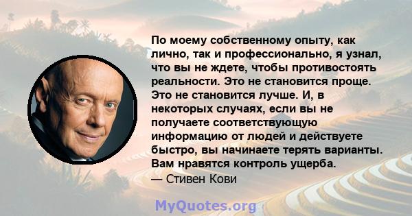 По моему собственному опыту, как лично, так и профессионально, я узнал, что вы не ждете, чтобы противостоять реальности. Это не становится проще. Это не становится лучше. И, в некоторых случаях, если вы не получаете