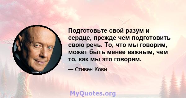 Подготовьте свой разум и сердце, прежде чем подготовить свою речь. То, что мы говорим, может быть менее важным, чем то, как мы это говорим.