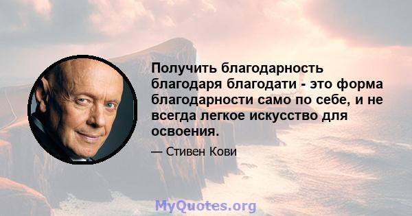 Получить благодарность благодаря благодати - это форма благодарности само по себе, и не всегда легкое искусство для освоения.