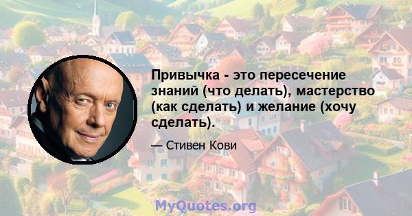 Привычка - это пересечение знаний (что делать), мастерство (как сделать) и желание (хочу сделать).