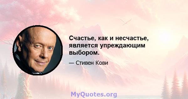 Счастье, как и несчастье, является упреждающим выбором.