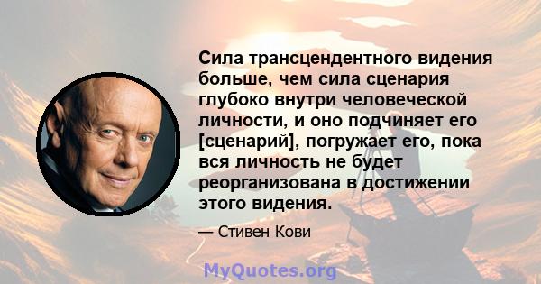 Сила трансцендентного видения больше, чем сила сценария глубоко внутри человеческой личности, и оно подчиняет его [сценарий], погружает его, пока вся личность не будет реорганизована в достижении этого видения.