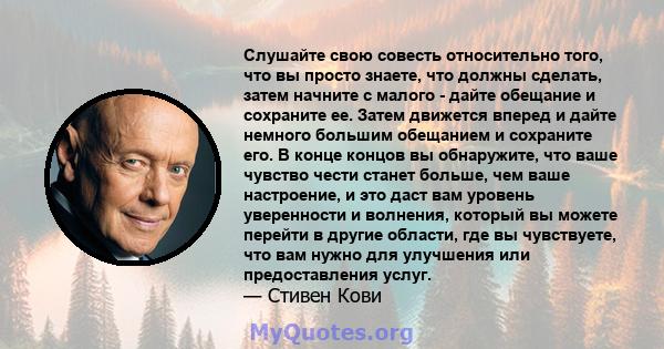 Слушайте свою совесть относительно того, что вы просто знаете, что должны сделать, затем начните с малого - дайте обещание и сохраните ее. Затем движется вперед и дайте немного большим обещанием и сохраните его. В конце 