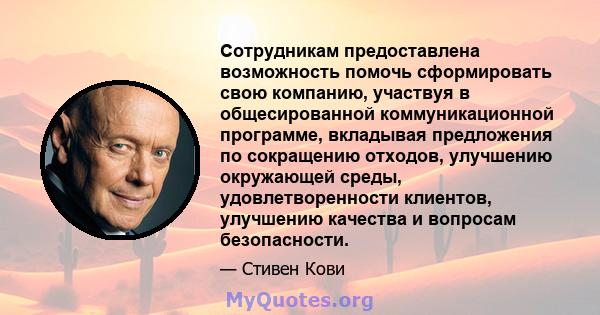 Сотрудникам предоставлена ​​возможность помочь сформировать свою компанию, участвуя в общесированной коммуникационной программе, вкладывая предложения по сокращению отходов, улучшению окружающей среды, удовлетворенности 