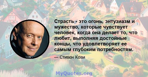 Страсть - это огонь, энтузиазм и мужество, которые чувствует человек, когда она делает то, что любит, выполняя достойные концы, что удовлетворяет ее самым глубоким потребностям.