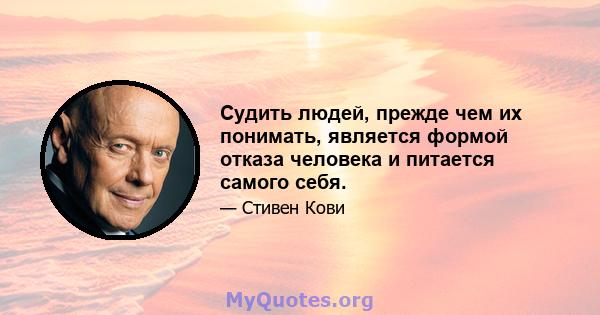 Судить людей, прежде чем их понимать, является формой отказа человека и питается самого себя.