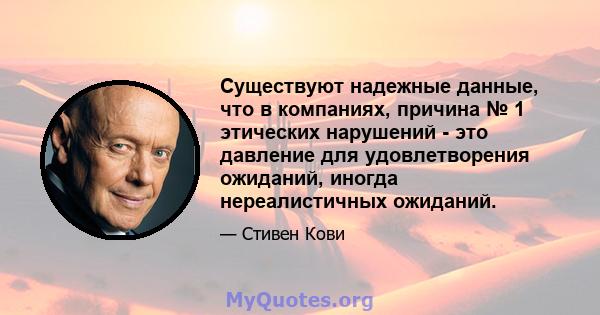 Существуют надежные данные, что в компаниях, причина № 1 этических нарушений - это давление для удовлетворения ожиданий, иногда нереалистичных ожиданий.